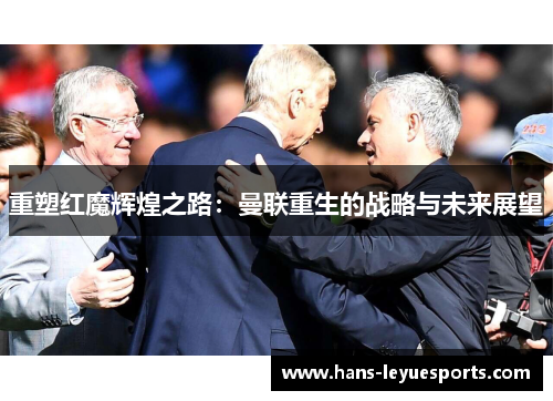 重塑红魔辉煌之路：曼联重生的战略与未来展望