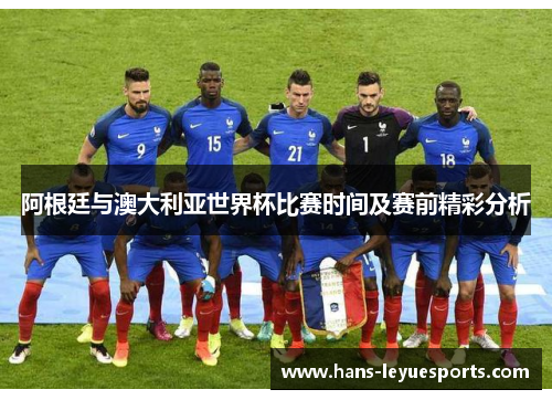 阿根廷与澳大利亚世界杯比赛时间及赛前精彩分析