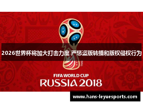 2026世界杯将加大打击力度 严惩盗版转播和版权侵权行为