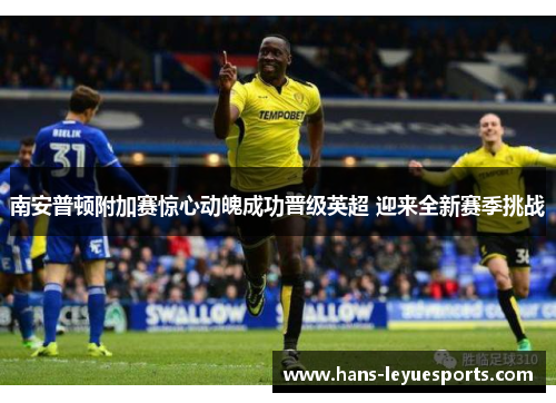 南安普顿附加赛惊心动魄成功晋级英超 迎来全新赛季挑战