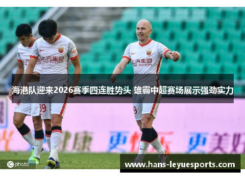 海港队迎来2026赛季四连胜势头 雄霸中超赛场展示强劲实力