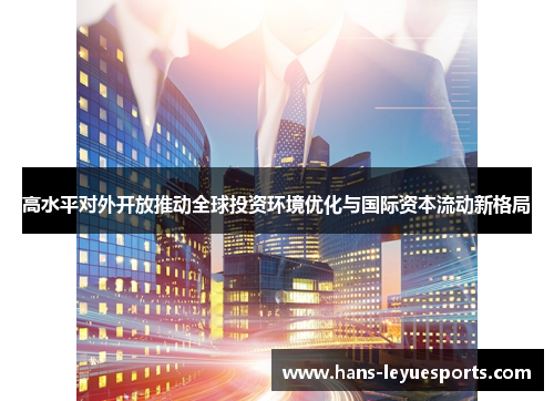高水平对外开放推动全球投资环境优化与国际资本流动新格局