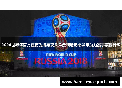 2026世界杯官方宣布为持票观众免费赠送纪念徽章助力赛事氛围升级