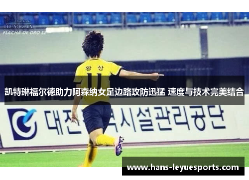凯特琳福尔德助力阿森纳女足边路攻防迅猛 速度与技术完美结合