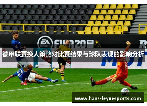 德甲联赛换人策略对比赛结果与球队表现的影响分析